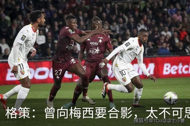格策：曾向梅西要合影，太不可思议